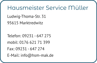Hausmeister Service Müller  Ludwig-Thoma-Str. 31 95615 Marktredwitz  Telefon: 09231 - 647 275 mobil: 0176 621 71 399 Fax: 09231 - 647 274 E-Mail: info@hsm-mak.de